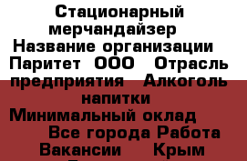 Стационарный мерчандайзер › Название организации ­ Паритет, ООО › Отрасль предприятия ­ Алкоголь, напитки › Минимальный оклад ­ 24 000 - Все города Работа » Вакансии   . Крым,Бахчисарай